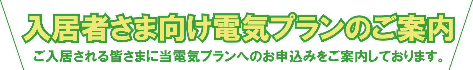 物件指定の電気プランのご案内 ご入居される皆さまに当電気プランへのお申込みをお願いしております。